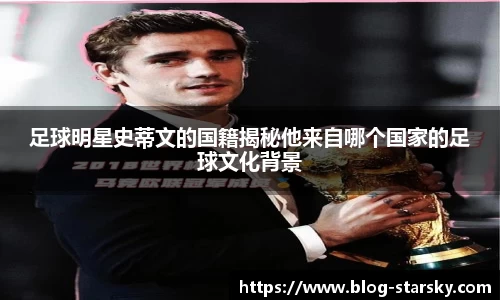 足球明星史蒂文的国籍揭秘他来自哪个国家的足球文化背景